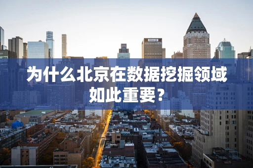 为什么北京在数据挖掘领域如此重要？