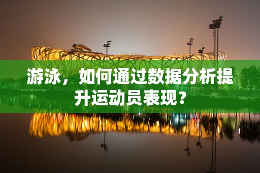 游泳，如何通过数据分析提升运动员表现？