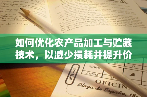如何优化农产品加工与贮藏技术，以减少损耗并提升价值？