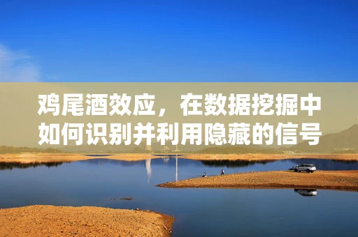 鸡尾酒效应，在数据挖掘中如何识别并利用隐藏的信号？