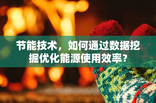 节能技术，如何通过数据挖掘优化能源使用效率？