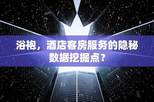 浴袍，酒店客房服务的隐秘数据挖掘点？