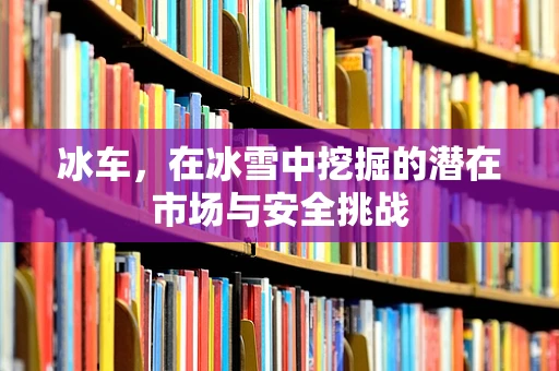 冰车，在冰雪中挖掘的潜在市场与安全挑战