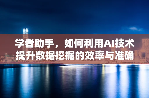 学者助手，如何利用AI技术提升数据挖掘的效率与准确性？