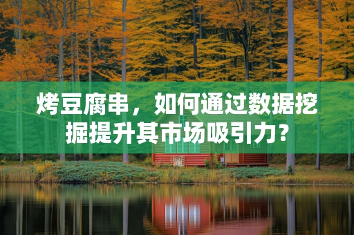 烤豆腐串，如何通过数据挖掘提升其市场吸引力？