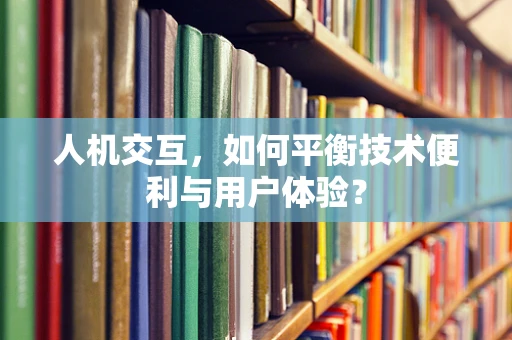 人机交互，如何平衡技术便利与用户体验？