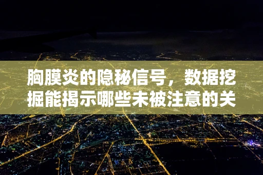 胸膜炎的隐秘信号，数据挖掘能揭示哪些未被注意的关联因素？