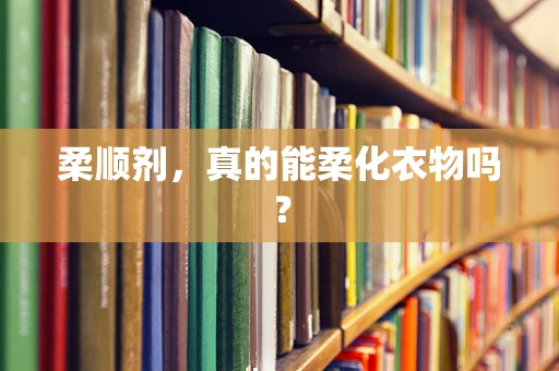 柔顺剂，真的能柔化衣物吗？