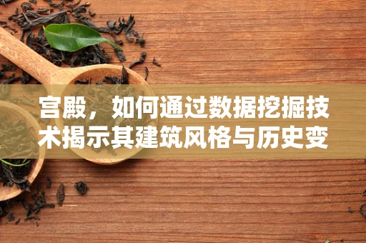 宫殿，如何通过数据挖掘技术揭示其建筑风格与历史变迁的秘密？