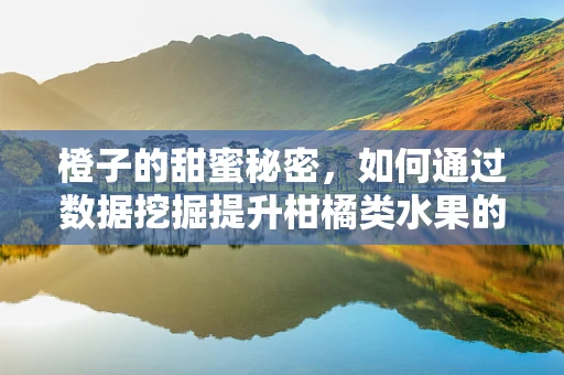 橙子的甜蜜秘密，如何通过数据挖掘提升柑橘类水果的种植效率？