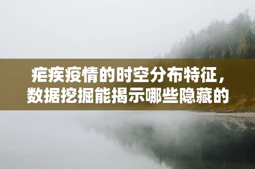 疟疾疫情的时空分布特征，数据挖掘能揭示哪些隐藏的流行趋势？