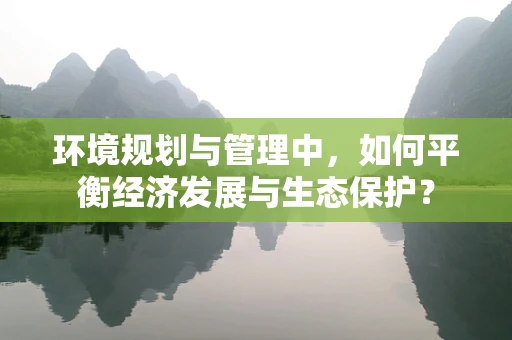 环境规划与管理中，如何平衡经济发展与生态保护？