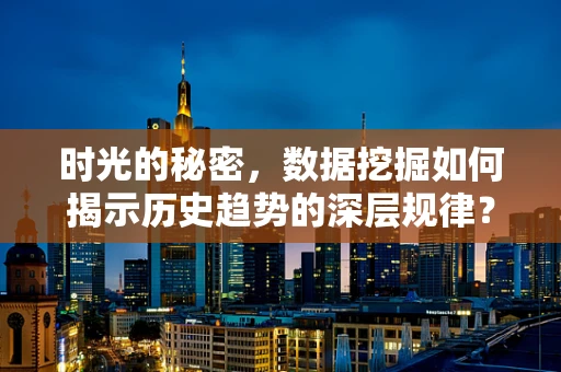 时光的秘密，数据挖掘如何揭示历史趋势的深层规律？