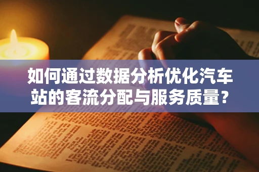 如何通过数据分析优化汽车站的客流分配与服务质量？