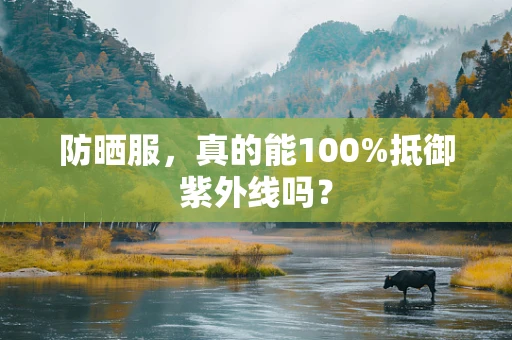 防晒服，真的能100%抵御紫外线吗？