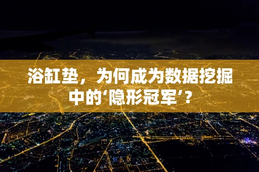 浴缸垫，为何成为数据挖掘中的‘隐形冠军’？