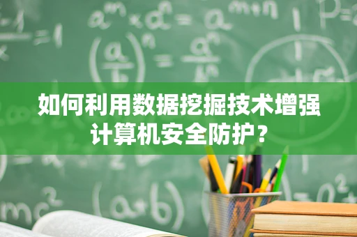 如何利用数据挖掘技术增强计算机安全防护？