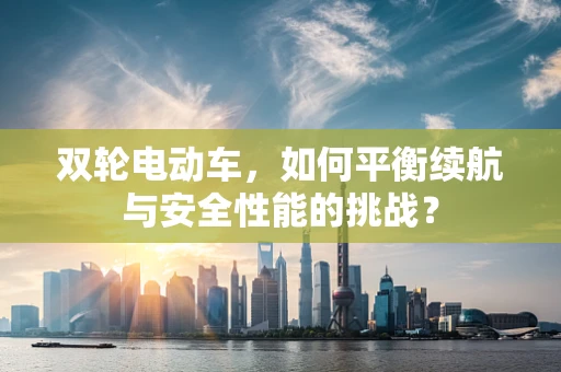 双轮电动车，如何平衡续航与安全性能的挑战？