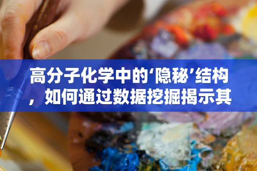 高分子化学中的‘隐秘’结构，如何通过数据挖掘揭示其性能潜力？
