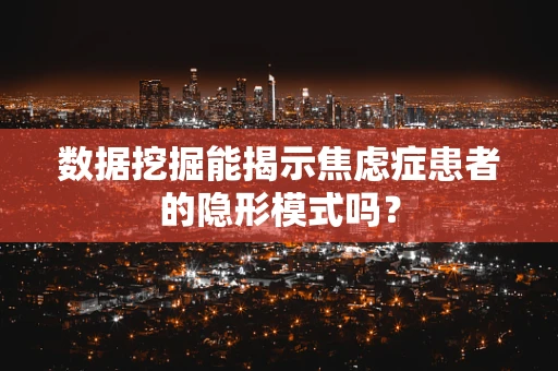 数据挖掘能揭示焦虑症患者的隐形模式吗？