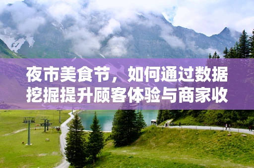 夜市美食节，如何通过数据挖掘提升顾客体验与商家收益？