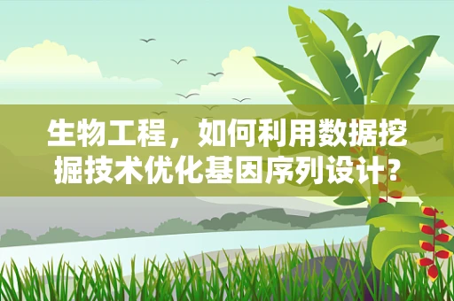 生物工程，如何利用数据挖掘技术优化基因序列设计？