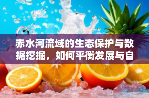 赤水河流域的生态保护与数据挖掘，如何平衡发展与自然？