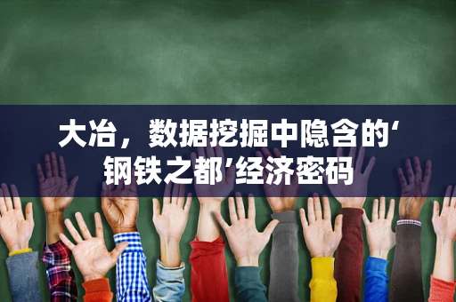 大冶，数据挖掘中隐含的‘钢铁之都’经济密码