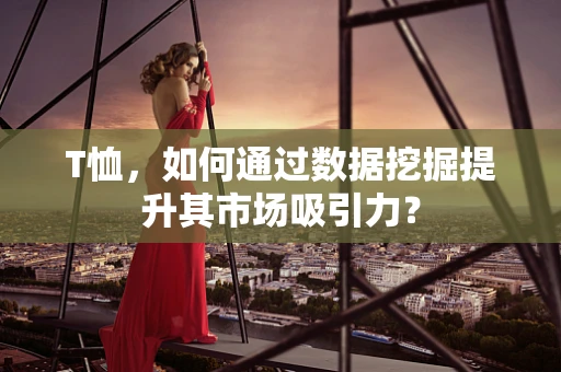 T恤，如何通过数据挖掘提升其市场吸引力？