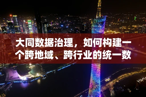 大同数据治理，如何构建一个跨地域、跨行业的统一数据平台？