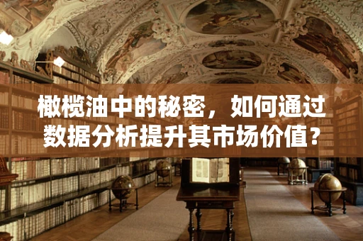 橄榄油中的秘密，如何通过数据分析提升其市场价值？