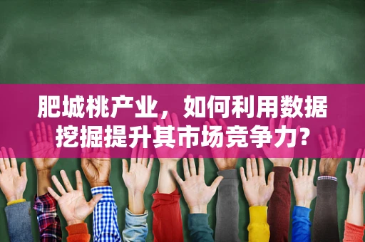 肥城桃产业，如何利用数据挖掘提升其市场竞争力？