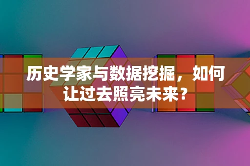 历史学家与数据挖掘，如何让过去照亮未来？