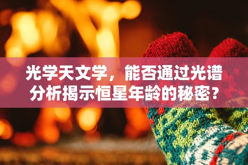 光学天文学，能否通过光谱分析揭示恒星年龄的秘密？