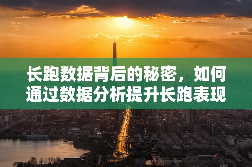 长跑数据背后的秘密，如何通过数据分析提升长跑表现？
