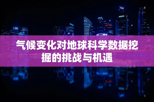 气候变化对地球科学数据挖掘的挑战与机遇