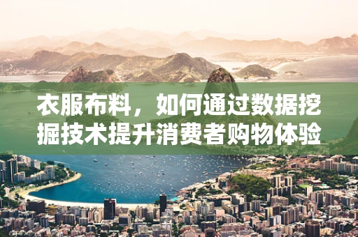 衣服布料，如何通过数据挖掘技术提升消费者购物体验？