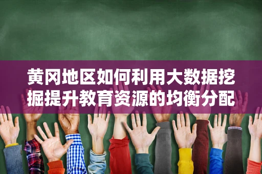 黄冈地区如何利用大数据挖掘提升教育资源的均衡分配？