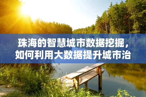 珠海的智慧城市数据挖掘，如何利用大数据提升城市治理效率？
