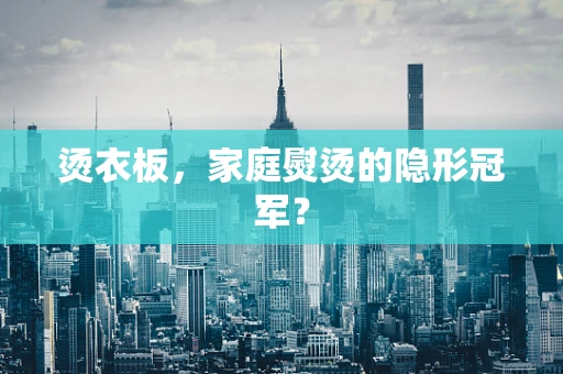 烫衣板，家庭熨烫的隐形冠军？