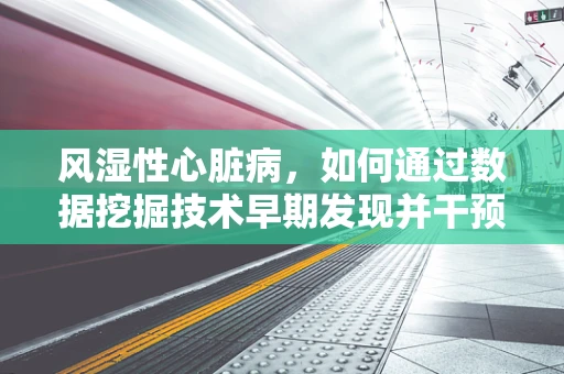 风湿性心脏病，如何通过数据挖掘技术早期发现并干预？