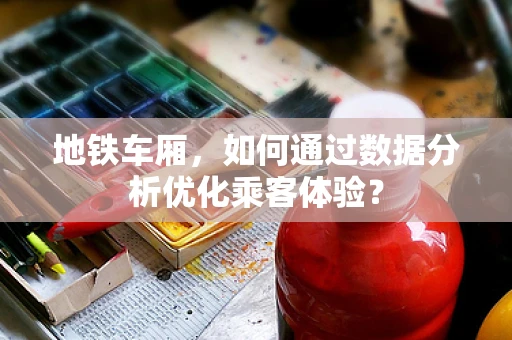 地铁车厢，如何通过数据分析优化乘客体验？