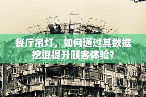 餐厅吊灯，如何通过其数据挖掘提升顾客体验？