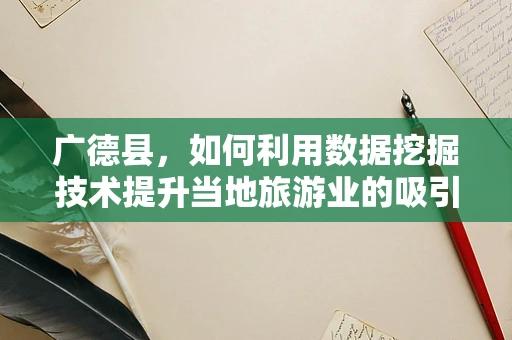 广德县，如何利用数据挖掘技术提升当地旅游业的吸引力？