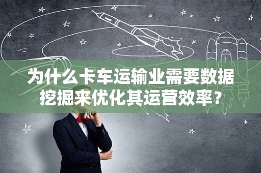 为什么卡车运输业需要数据挖掘来优化其运营效率？