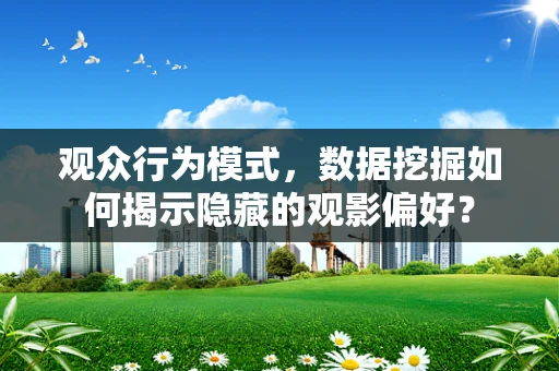 观众行为模式，数据挖掘如何揭示隐藏的观影偏好？