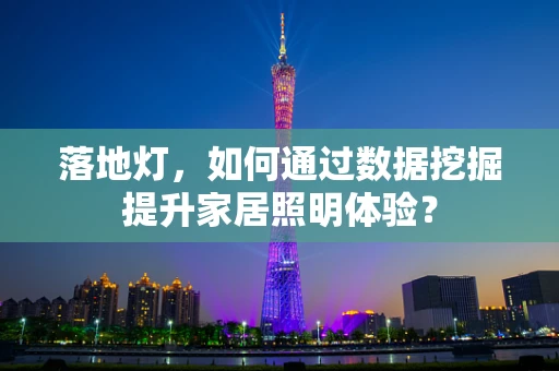 落地灯，如何通过数据挖掘提升家居照明体验？