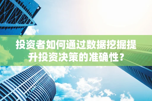 投资者如何通过数据挖掘提升投资决策的准确性？