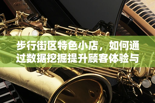 步行街区特色小店，如何通过数据挖掘提升顾客体验与经营效益？