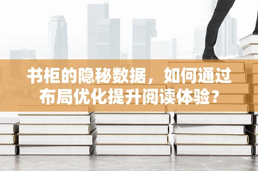 书柜的隐秘数据，如何通过布局优化提升阅读体验？